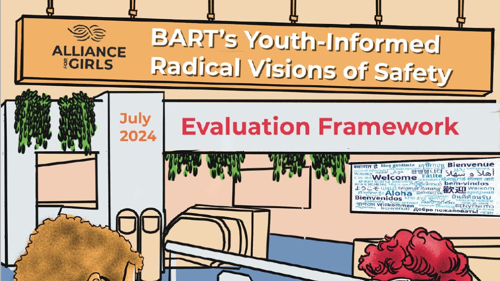 Through the Youth-Informed Radical Vision of Safety Evaluation Framework, put together by this partnership, BART is working to encourage girls and gender-expansive youth to play a role in making transit spaces safer for everyone.